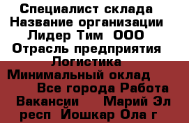 Специалист склада › Название организации ­ Лидер Тим, ООО › Отрасль предприятия ­ Логистика › Минимальный оклад ­ 35 000 - Все города Работа » Вакансии   . Марий Эл респ.,Йошкар-Ола г.